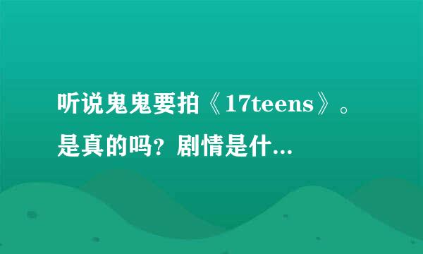 听说鬼鬼要拍《17teens》。是真的吗？剧情是什么？鬼鬼是女一号吗？还有 鬼鬼单飞后签在那个公司啊？谢谢