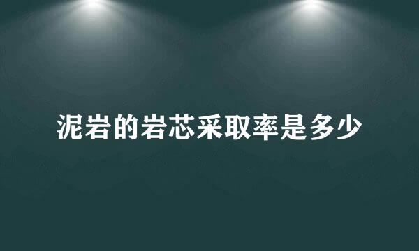 泥岩的岩芯采取率是多少