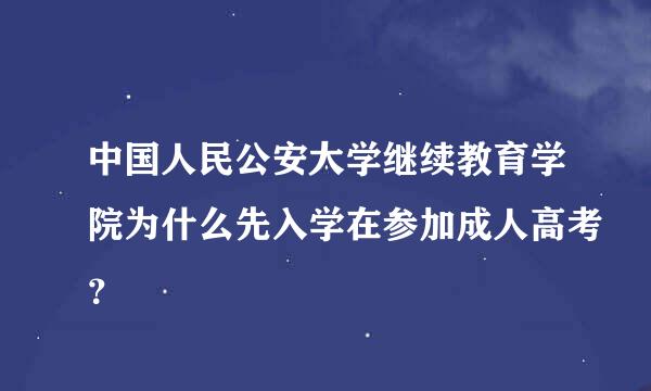 中国人民公安大学继续教育学院为什么先入学在参加成人高考？