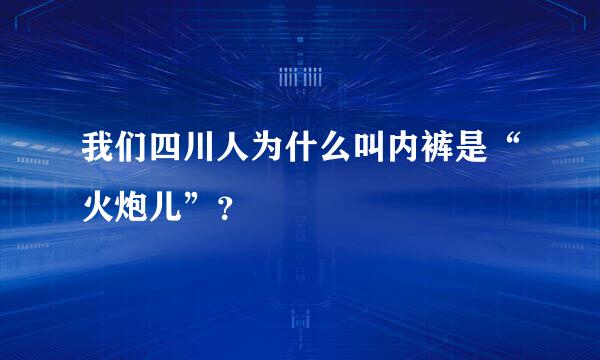 我们四川人为什么叫内裤是“火炮儿”？