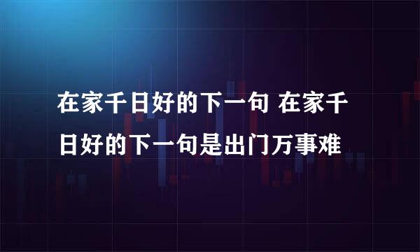 在家千日好的下一句 在家千日好的下一句是出门万事难