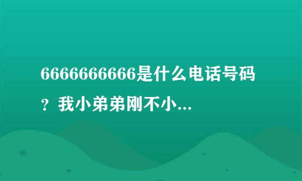 6666666666是什么电话号码？我小弟弟刚不小心打了过去，并且还接通了，