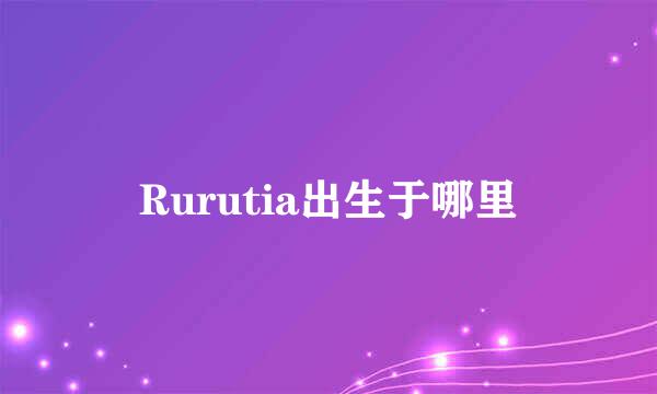 Rurutia出生于哪里