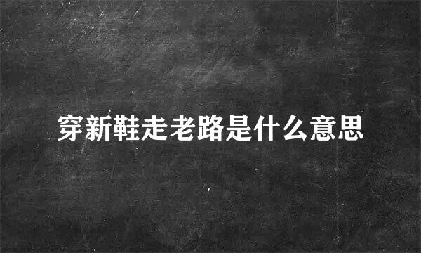 穿新鞋走老路是什么意思