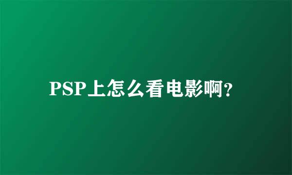 PSP上怎么看电影啊？