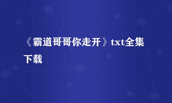 《霸道哥哥你走开》txt全集下载