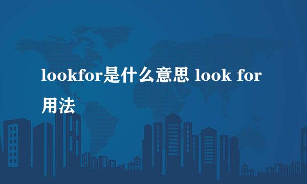 lookfor是什么意思 look for用法