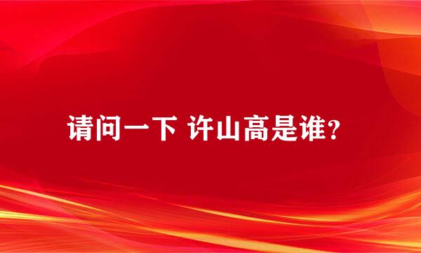 请问一下 许山高是谁？