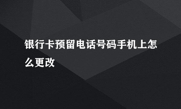 银行卡预留电话号码手机上怎么更改