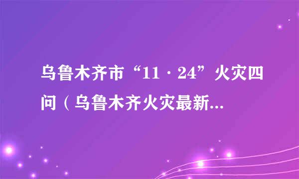 乌鲁木齐市“11·24”火灾四问（乌鲁木齐火灾最新消息今天）