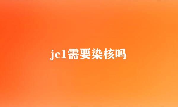 jc1需要染核吗