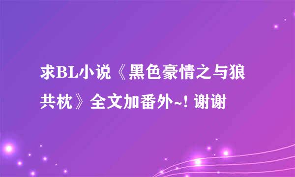 求BL小说《黑色豪情之与狼共枕》全文加番外~! 谢谢