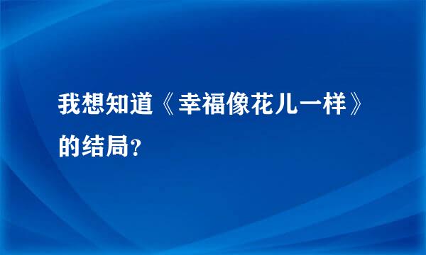 我想知道《幸福像花儿一样》的结局？