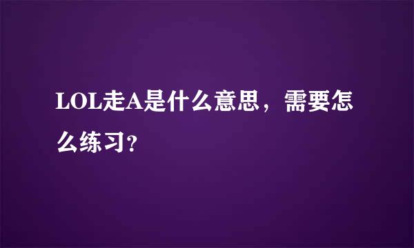 LOL走A是什么意思，需要怎么练习？