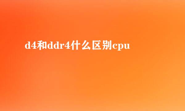 d4和ddr4什么区别cpu