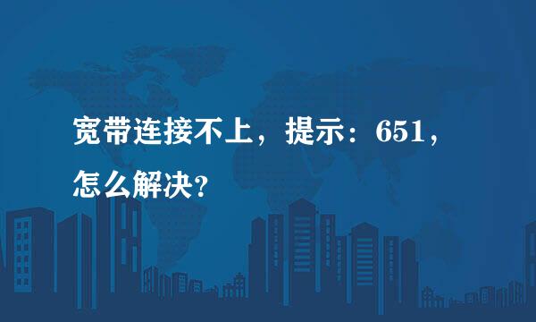 宽带连接不上，提示：651，怎么解决？