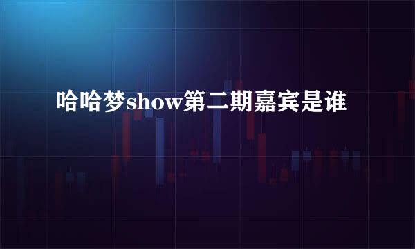 哈哈梦show第二期嘉宾是谁