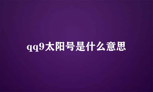 qq9太阳号是什么意思