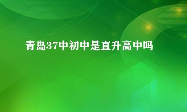 青岛37中初中是直升高中吗