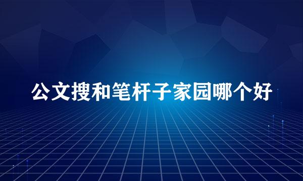 公文搜和笔杆子家园哪个好