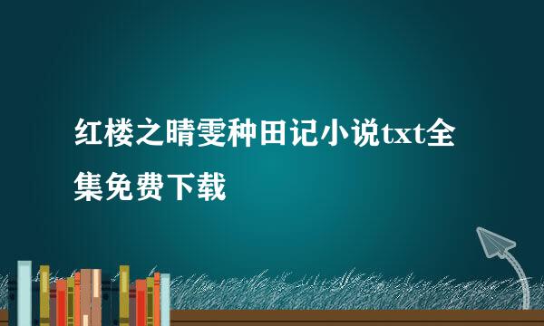 红楼之晴雯种田记小说txt全集免费下载