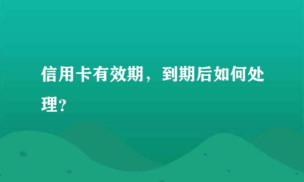 信用卡有效期，到期后如何处理？