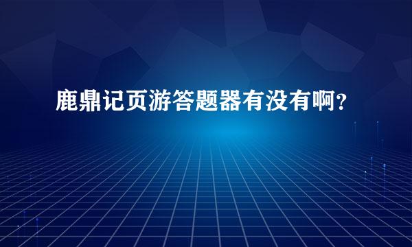 鹿鼎记页游答题器有没有啊？