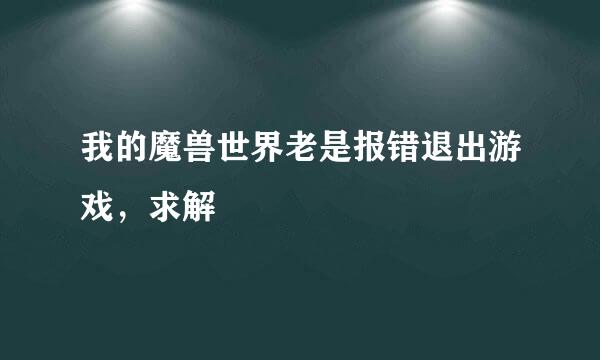 我的魔兽世界老是报错退出游戏，求解