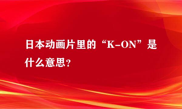 日本动画片里的“K-ON”是什么意思？