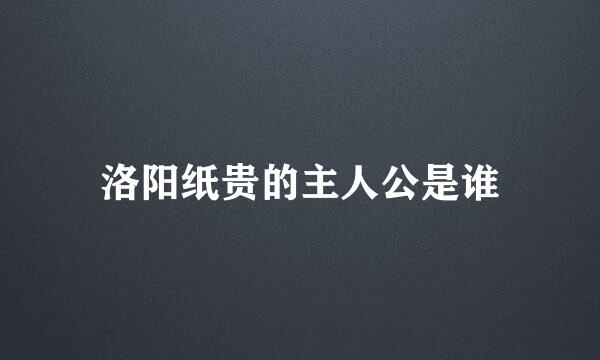 洛阳纸贵的主人公是谁