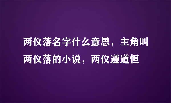 两仪落名字什么意思，主角叫两仪落的小说，两仪遵道恒