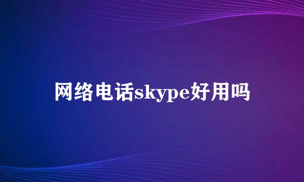 网络电话skype好用吗