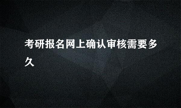 考研报名网上确认审核需要多久