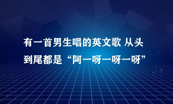 有一首男生唱的英文歌 从头到尾都是“阿一呀一呀一呀”