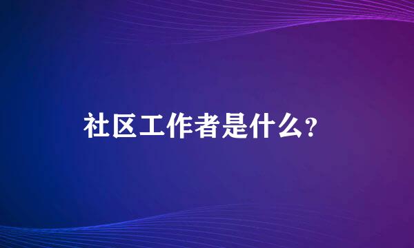 社区工作者是什么？