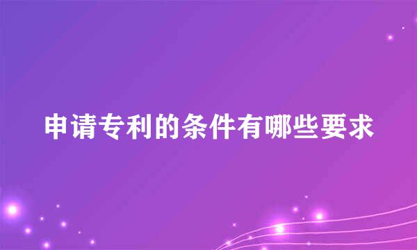 申请专利的条件有哪些要求