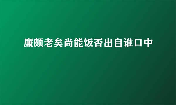 廉颇老矣尚能饭否出自谁口中