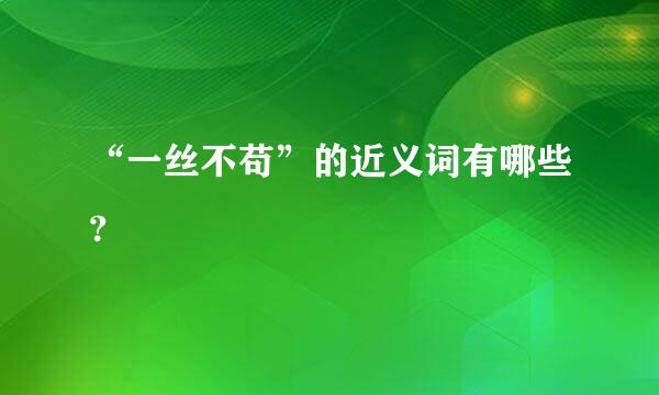 “一丝不苟”的近义词有哪些？