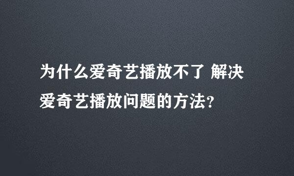 为什么爱奇艺播放不了 解决爱奇艺播放问题的方法？