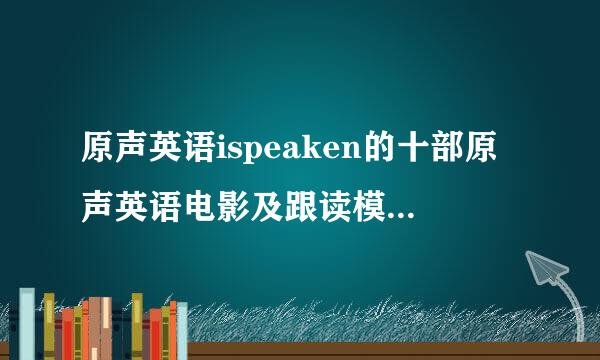 原声英语ispeaken的十部原声英语电影及跟读模仿资料!，，希望好心人发给我