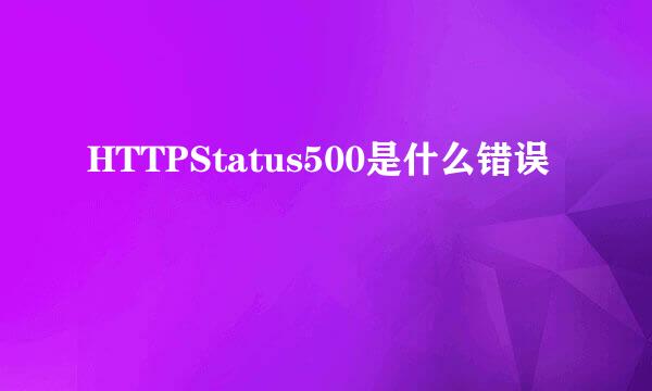 HTTPStatus500是什么错误