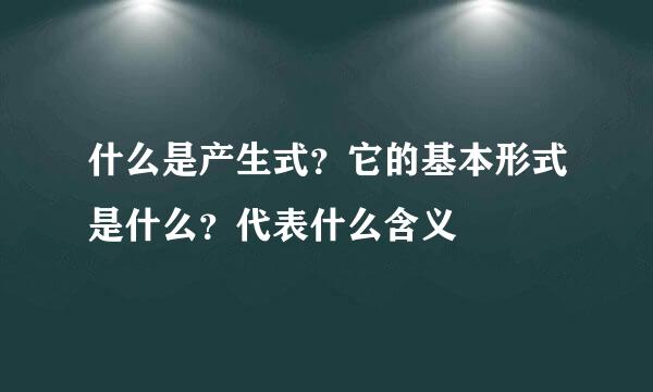 什么是产生式？它的基本形式是什么？代表什么含义