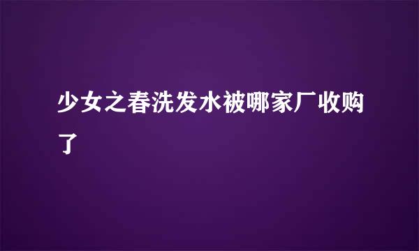 少女之春洗发水被哪家厂收购了