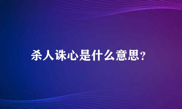 杀人诛心是什么意思？