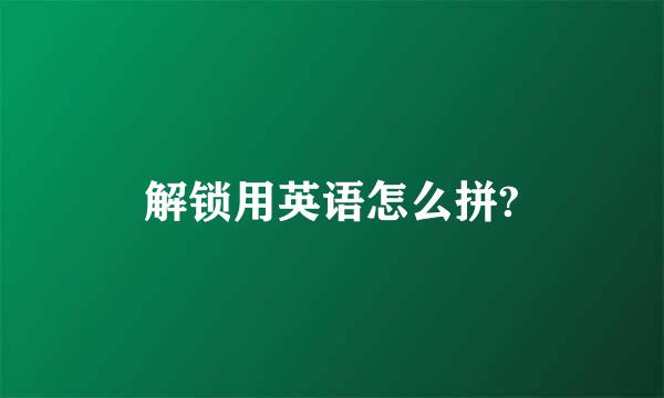 解锁用英语怎么拼?