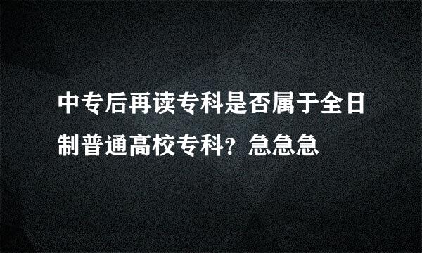 中专后再读专科是否属于全日制普通高校专科？急急急