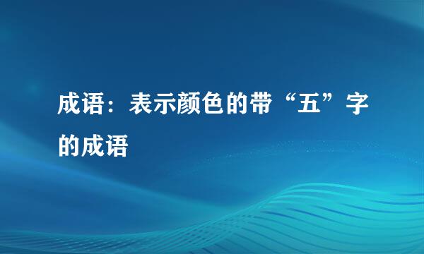 成语：表示颜色的带“五”字的成语