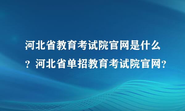 河北省教育考试院官网是什么？河北省单招教育考试院官网？