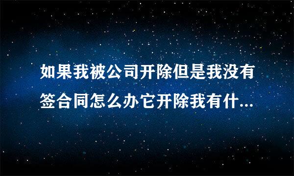 如果我被公司开除但是我没有签合同怎么办它开除我有什么补偿吗？急急急