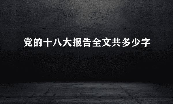 党的十八大报告全文共多少字